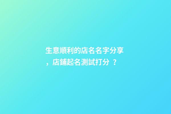 生意順利的店名名字分享，店鋪起名測試打分？